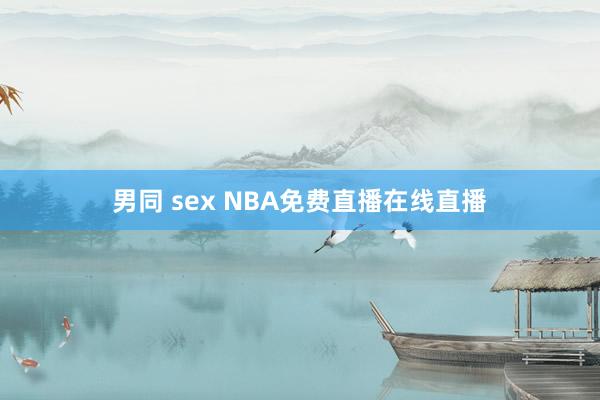 男同 sex NBA免费直播在线直播