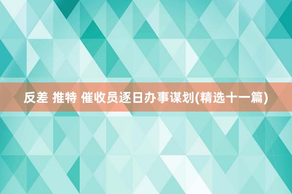 反差 推特 催收员逐日办事谋划(精选十一篇)