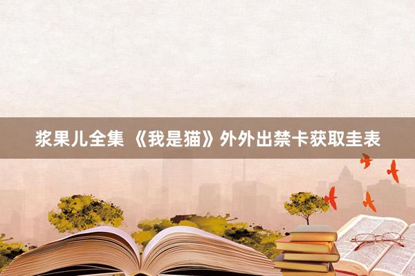 浆果儿全集 《我是猫》外外出禁卡获取圭表