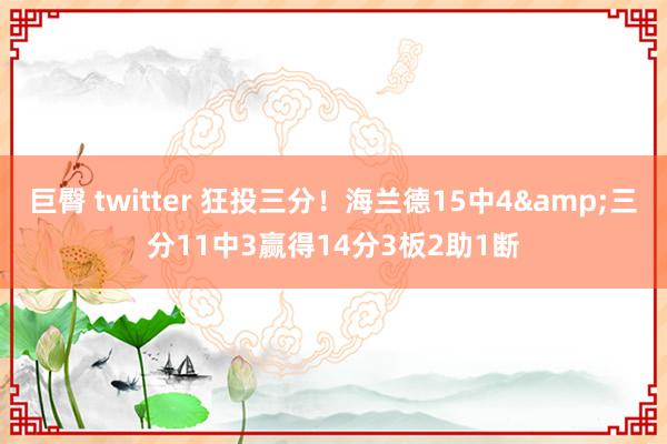 巨臀 twitter 狂投三分！海兰德15中4&三分11中3赢得14分3板2助1断