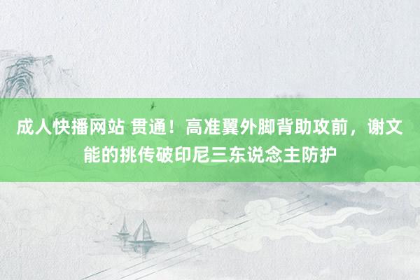 成人快播网站 贯通！高准翼外脚背助攻前，谢文能的挑传破印尼三东说念主防护