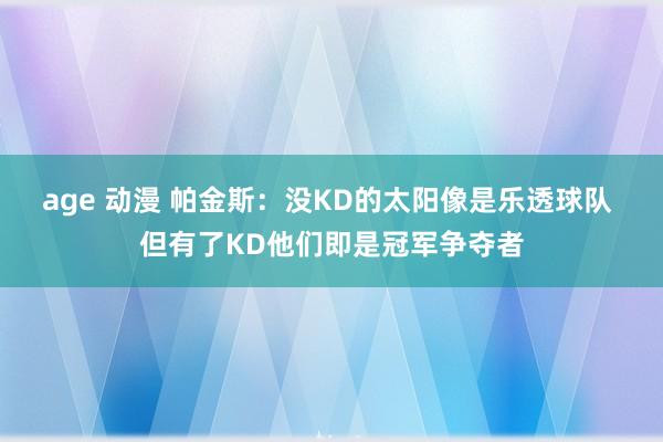 age 动漫 帕金斯：没KD的太阳像是乐透球队 但有了KD他们即是冠军争夺者