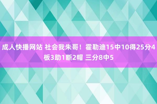 成人快播网站 社会我朱哥！霍勒迪15中10得25分4板3助1断2帽 三分8中5