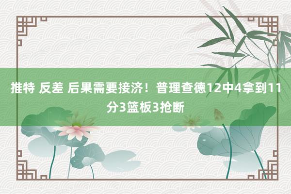 推特 反差 后果需要接济！普理查德12中4拿到11分3篮板3抢断