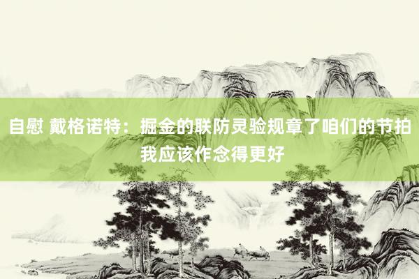 自慰 戴格诺特：掘金的联防灵验规章了咱们的节拍 我应该作念得更好