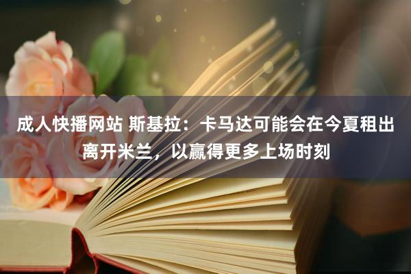 成人快播网站 斯基拉：卡马达可能会在今夏租出离开米兰，以赢得更多上场时刻