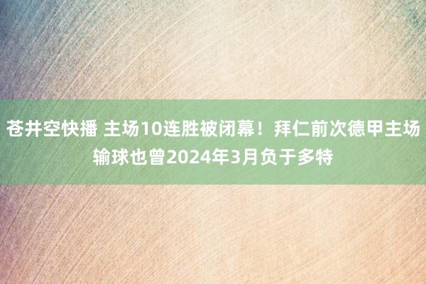 苍井空快播 主场10连胜被闭幕！拜仁前次德甲主场输球也曾2024年3月负于多特