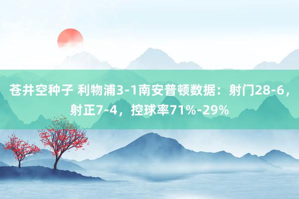 苍井空种子 利物浦3-1南安普顿数据：射门28-6，射正7-4，控球率71%-29%