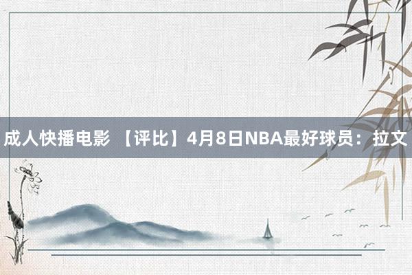 成人快播电影 【评比】4月8日NBA最好球员：拉文
