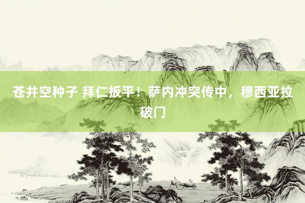 苍井空种子 拜仁扳平！萨内冲突传中，穆西亚拉破门